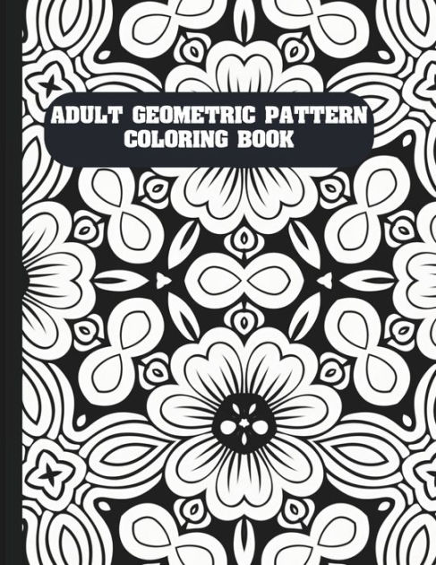 Adult Geometric Pattern Coloring Book: Easy Mindful Patterns Design Coloring Pages For Kids and Adults [Book]